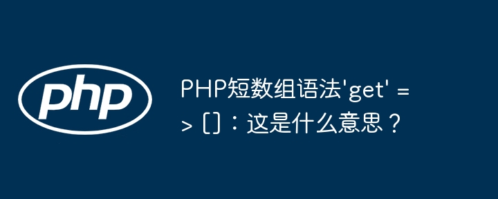 PHP短数组语法'get' => []：这是什么意思？
