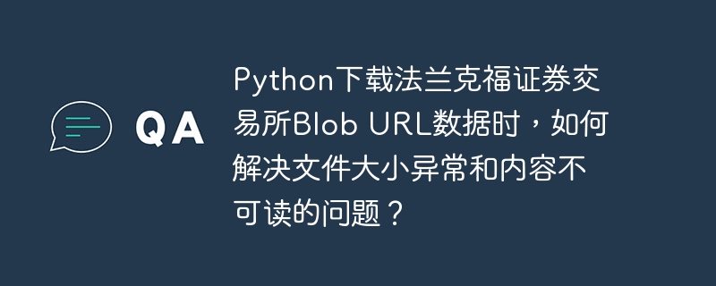 在使用Python下载法兰克福证券交易所的BlobURL数据时，如果遇到文件大小异常和内容不可读的问题，可以尝试以下几种解决方法：检查URL和请求头：确保你使用的URL是正确的，并且请求头中包含了必要的参数。有些BlobURL可能需要特定的请求头才能正确访问。importrequestsurl=