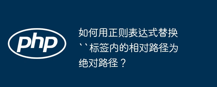 用正则表达式将``标签内的相对路径替换为绝对路径的具体方法及示例