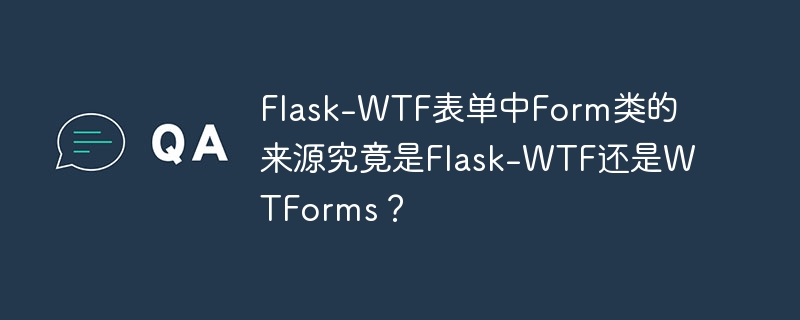 Flask-WTF表单中Form类的来源究竟是Flask-WTF还是WTForms？
