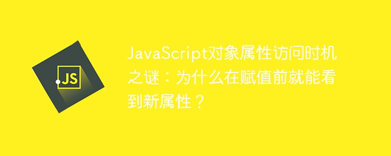 JavaScript对象属性访问时机之谜：为什么在赋值前就能看到新属性？
