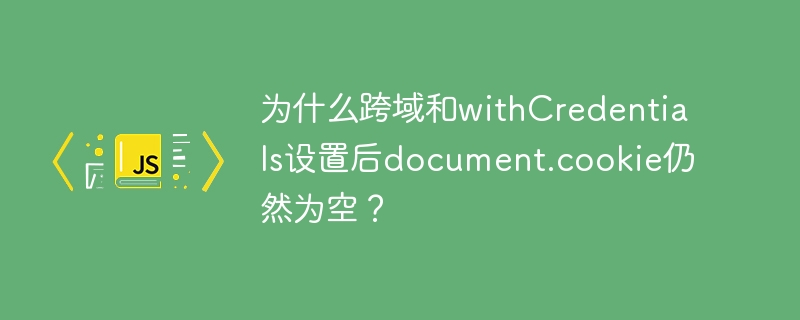 跨域设置后为何document.cookie仍为空？