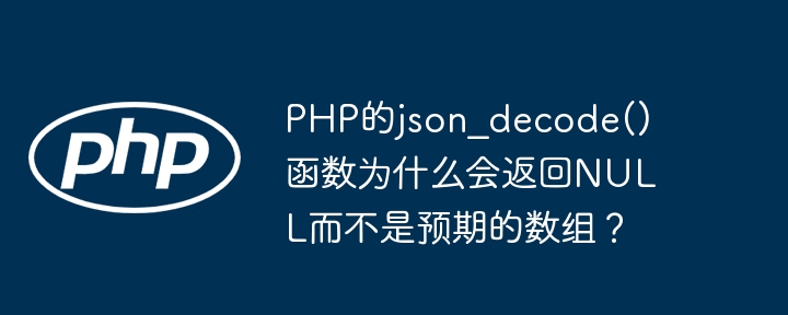 PHP的json_decode()函数为何返回NULL而不是数组？