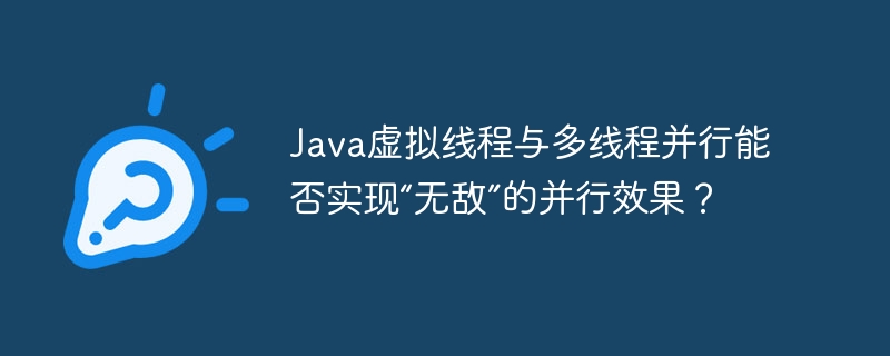 Java虚拟线程与多线程并行能否实现“无敌”的并行效果？