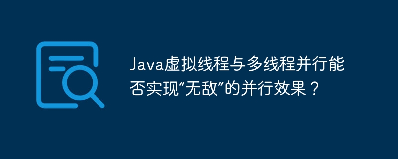 Java虚拟线程与多线程并行，实现“无敌”效果？