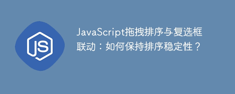 JavaScript拖拽排序与复选框联动，稳定性秘诀