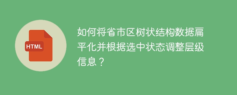如何将省市区树状结构数据扁平化并根据选中状态调整层级信息？
