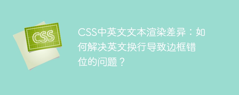 CSS中英文文本渲染差异:如何解决英文换行导致边框错位的问题?