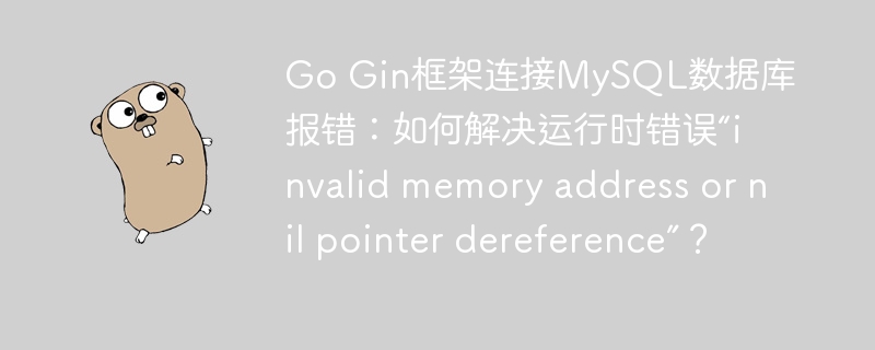 GoGin框架MySQL连接报错：解决“invalidmemoryaddressornilpointerdereference”
