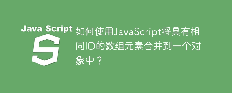 如何使用JavaScript将具有相同ID的数组元素合并到一个对象中?