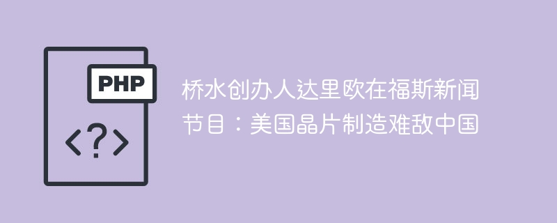 达里奥福斯谈美国晶片制造难敌中国
