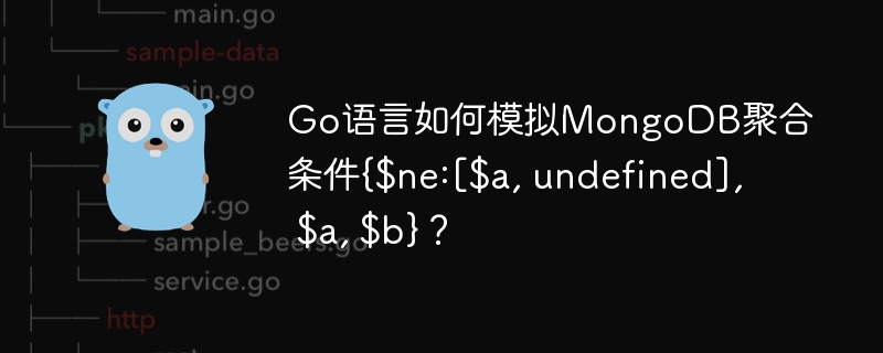 Go语言如何模拟MongoDB聚合条件{$ne:\[$a,undefined\],$a,$b}