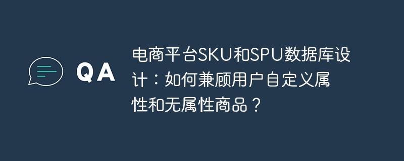 电商平台SKU和SPU数据库设计：如何兼顾用户自定义属性和无属性商品？