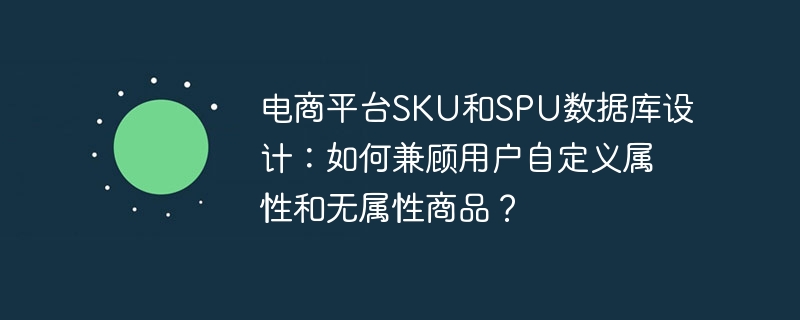 电商SKU与SPU数据库设计：处理用户自定义属性及无属性商品方法