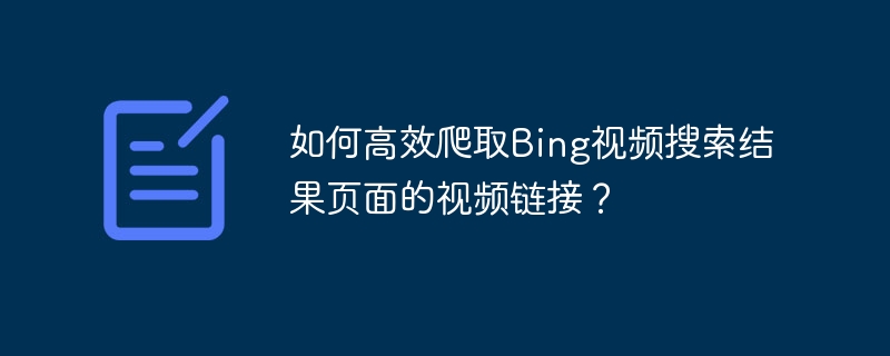 Bing视频链接高效爬取，搜索页面攻略