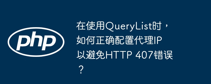 使用QueryList配置代理IP避免HTTP407错误的终极攻略