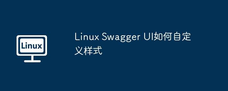 LinuxSwaggerUI自定义样式详细教程