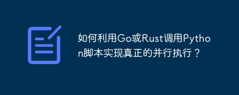 Go或Rust调用Python脚本，并行执行攻略