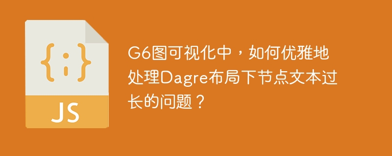 G6图可视化中,如何优雅地处理Dagre布局下节点文本过长的问题?