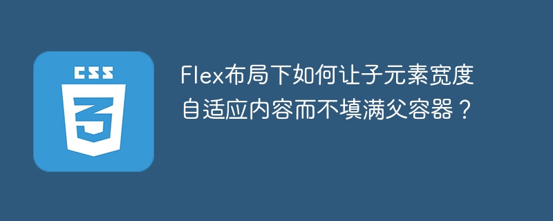 Flex子元素宽度自适应内容而不填满父容器的技巧