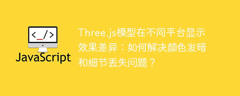 Three.js模型跨平台优化：解决颜色暗淡与细节丢失