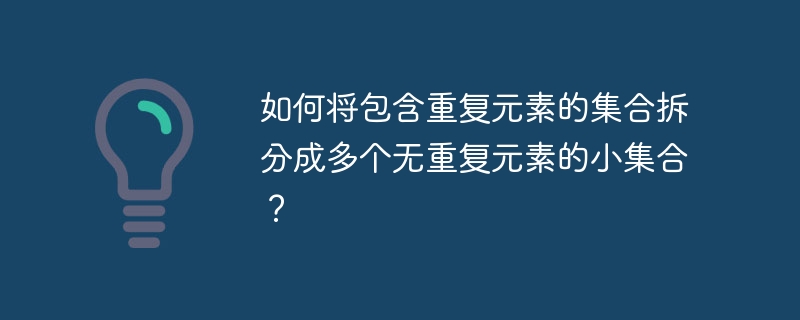 将重复元素拆分成无重复小集合的攻略