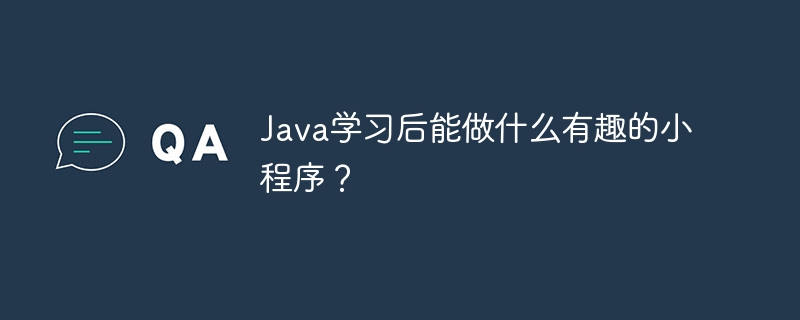 学Java后能开发哪些有趣的小程序？