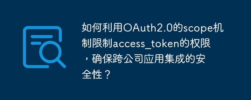 如何利用OAuth2.0的scope机制限制access_token的权限，确保跨公司应用集成的安全性？