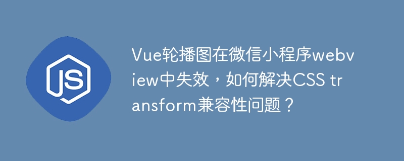 Vue轮播图在微信小程序webview中失效,如何解决CSS transform兼容性问题?