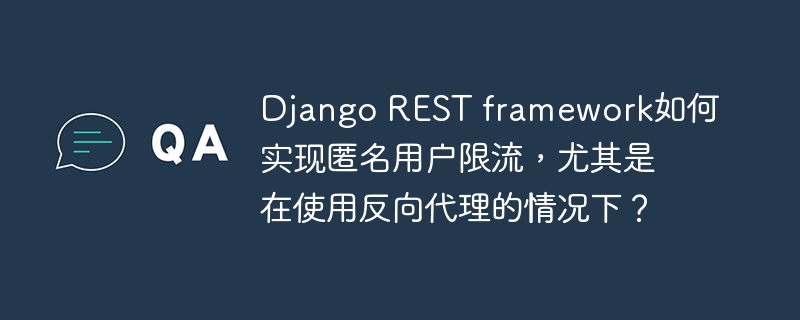 Django REST framework如何实现匿名用户限流，尤其是在使用反向代理的情况下？
