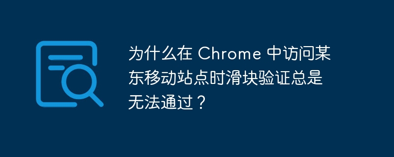 某东移动站点滑块验证难通过？Chrome解决方案