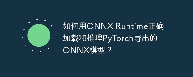 如何用ONNX Runtime正确加载和推理PyTorch导出的ONNX模型？