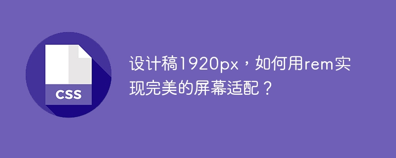 设计稿1920px，如何用rem实现屏幕适配？