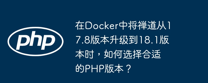 在Docker中将禅道从17.8升级到18.1，PHP版本如何选？