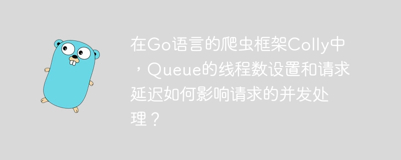 在Go语言的爬虫框架Colly中,Queue的线程数设置和请求延迟如何影响请求的并发处理?