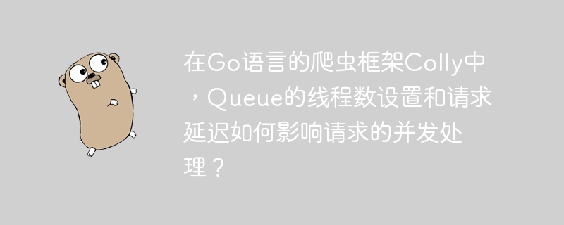 在Colly爬虫中，Queue线程数和请求延迟对并发处理的影响分析