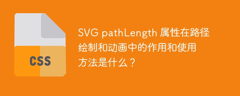 SVG pathLength 属性在路径绘制和动画中的作用和使用方法是什么?