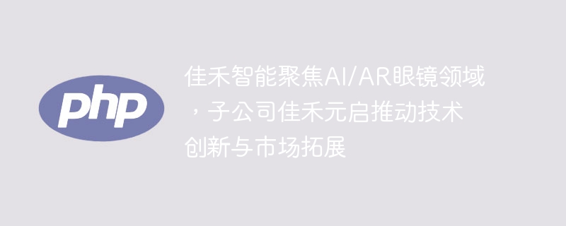 佳禾智能专注AI/AR眼镜，元启子公司创新拓展
