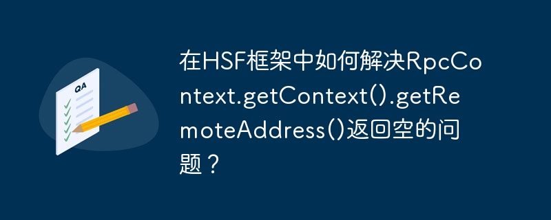 在HSF框架中如何解决RpcContext.getContext().getRemoteAddress()返回空的问题？