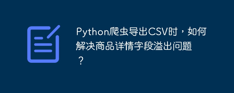 Python爬虫导出CSV时，如何解决商品详情字段溢出问题？
