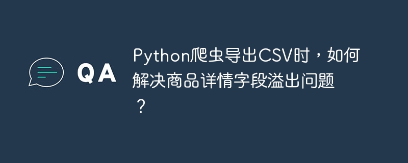 Python爬虫导出CSV商品详情溢出解决方案