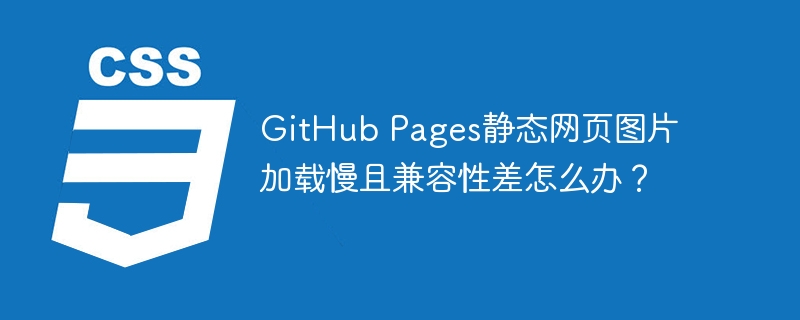 GitHub Pages静态网页图片加载慢且兼容性差怎么办?