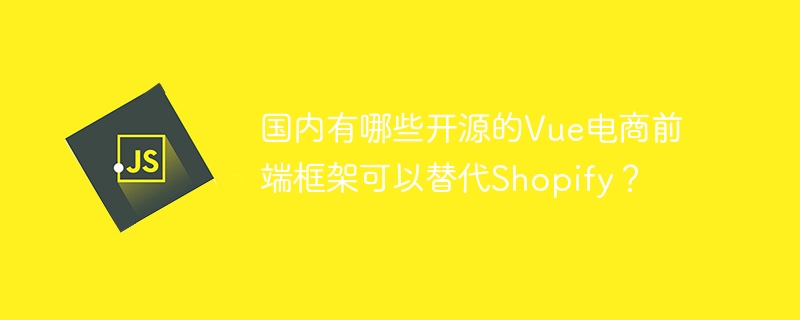 国内有哪些开源的Vue电商前端框架可以替代Shopify？