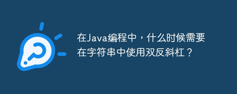 在Java编程中，什么时候需要在字符串中使用双反斜杠？