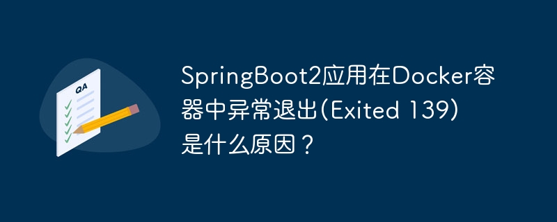 SpringBoot2在Docker中异常退出(Exited139)原因深析