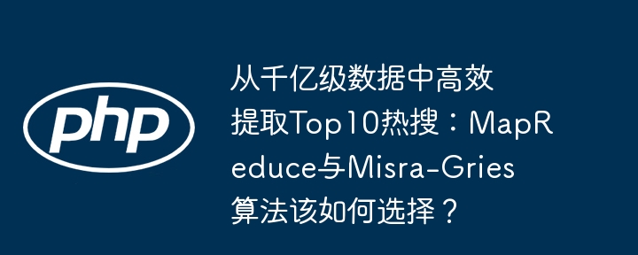 从千亿数据中提取Top10热搜，选MapReduce还是Misra-Gries？