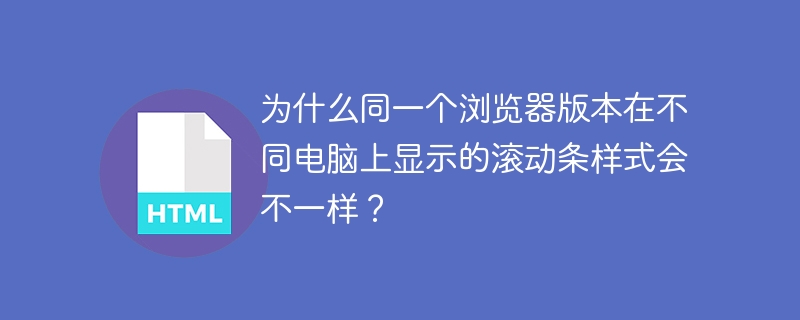 为什么同一个浏览器版本在不同电脑上显示的滚动条样式会不一样?