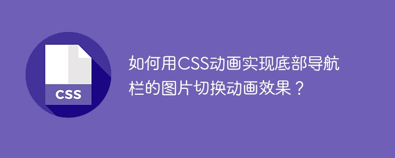 如何用CSS动画实现底部导航栏的图片切换动画效果？