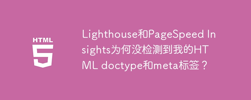 Lighthouse和PageSpeed Insights为何没检测到我的HTML doctype和meta标签？
