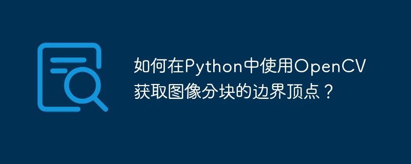 如何在Python中使用OpenCV获取图像分块的边界顶点？